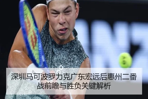 深圳马可波罗力克广东宏远后惠州二番战前瞻与胜负关键解析